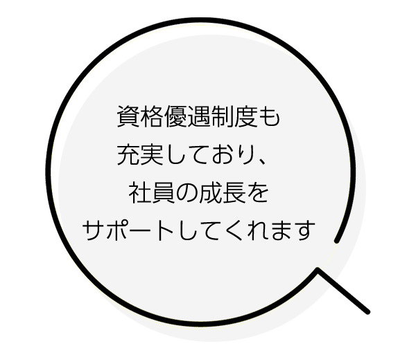 資格優遇制度も充実しており、社員の成長をサポートしてくれます